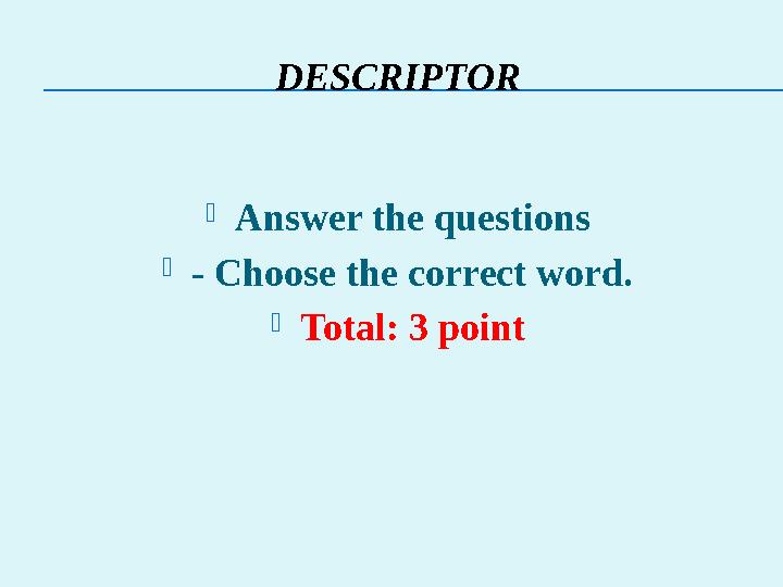 DESCRIPTOR Answer the questions - Choose the correct word. Total: 3 point