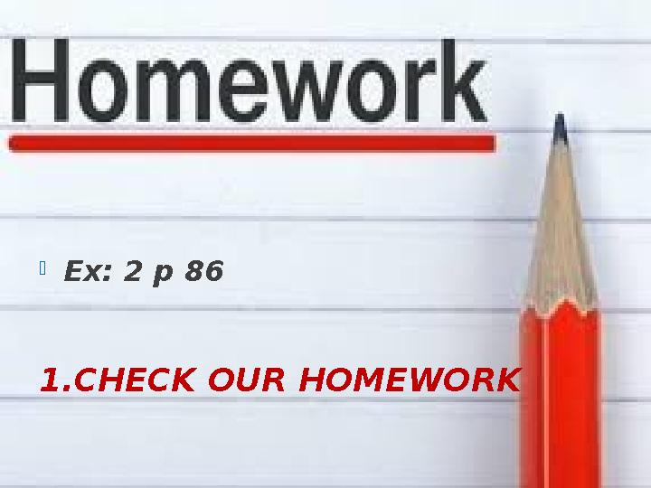 1.CHECK OUR HOMEWORK Ex: 2 p 86