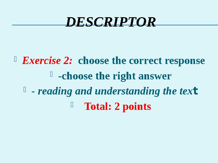 DESCRIPTOR Exercise 2: choose the correct response -choose the right answer - reading and understanding the text  Total: 2