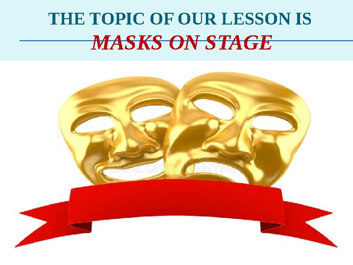 THE TOPIC OF OUR LESSON IS MASKS ON STAGE