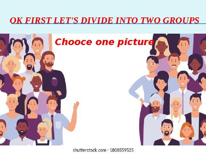 OK FIRST LET'S DIVIDE INTO TWO GROUPS Chooce one picture