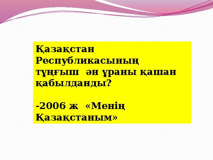 Қазақстан Республикасының тұңғыш ән ұраны қашан қабылданды? -2006 ж «Менің Қазақстаным »