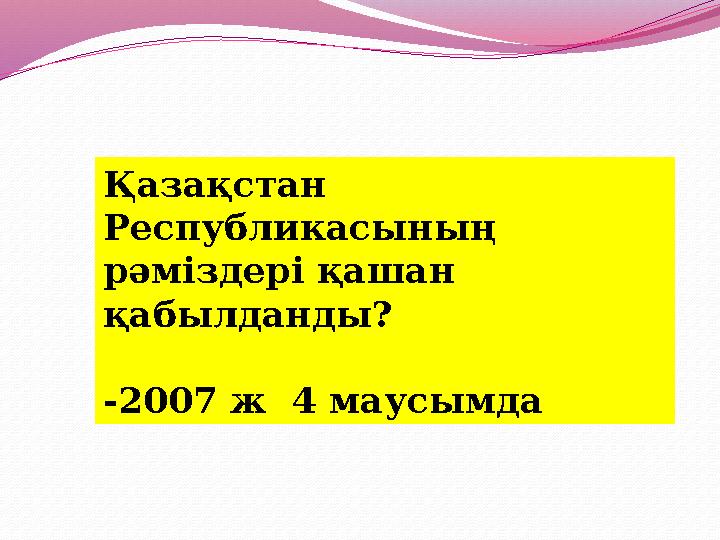 Қазақстан Республикасының рәміздері қашан қабылданды? -2007 ж 4 маусымда