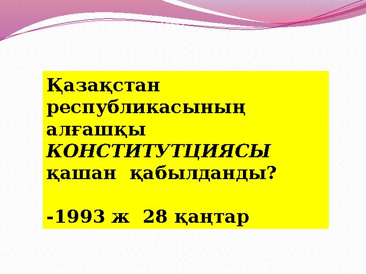 Қазақстан республикасының алғашқы КОНСТИТУТЦИЯСЫ қашан қабылданды? -1993 ж 28 қаңтар