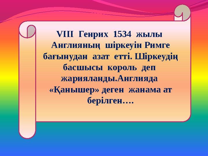 VІІІ Генрих 1534 жылы Англияның шіркеуін Римге бағынудан азат етті. Шіркеудің басшысы король деп жарияланды.Англия