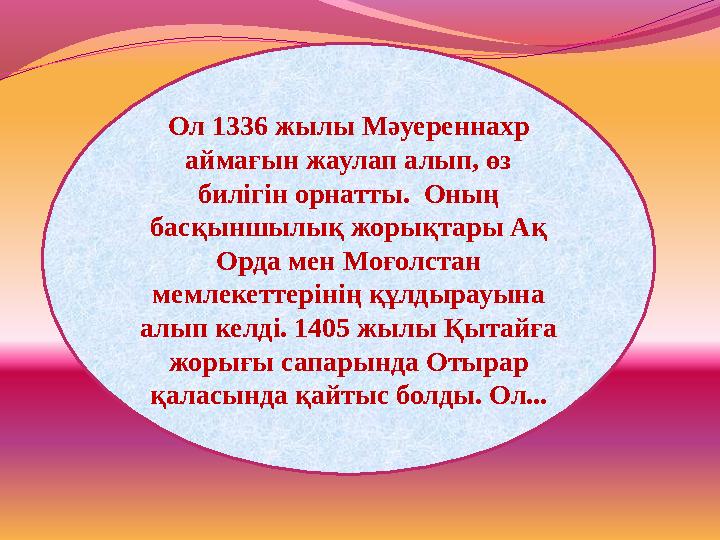 Ол 1336 жылы Мәуереннахр аймағын жаулап алып, өз билігін орнатты. Оның басқыншылық жорықтары Ақ Орда мен Моғолстан мемлеке