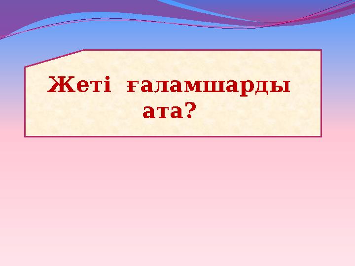Жеті ғаламшарды ата?