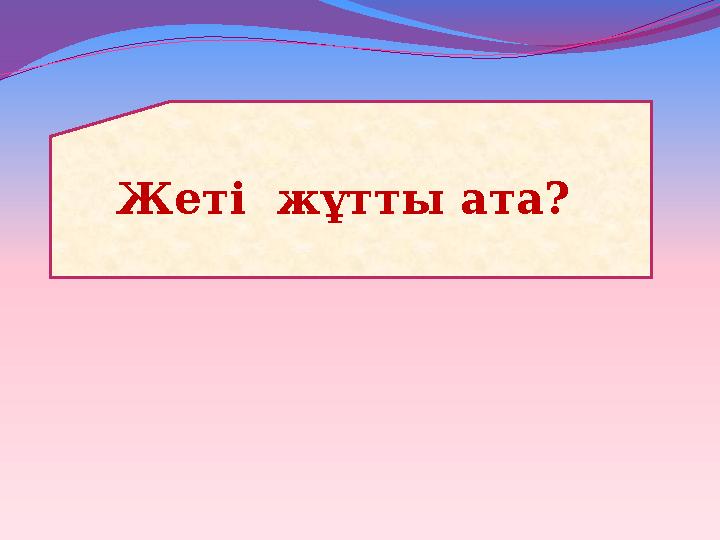 Жеті жұтты ата?