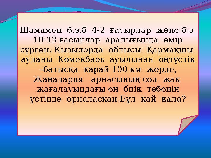 Шамамен б.з.б 4-2 ғасырлар және б.з 10-13 ғасырлар аралығында өмір сүрген. Қызылорда облысы Қармақшы ауданы Көмекб