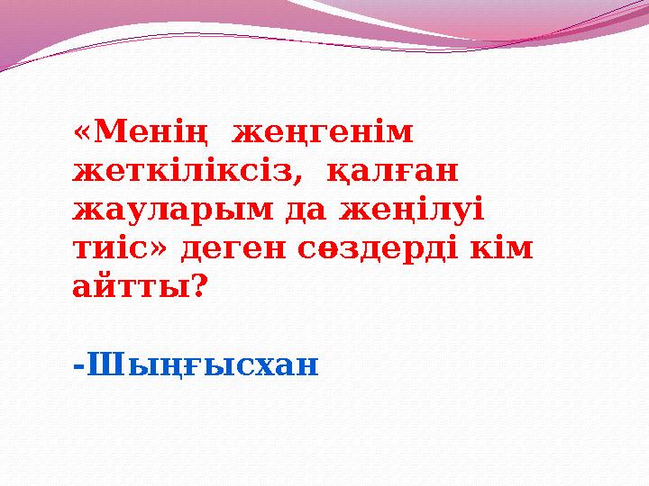 «Менің жеңгенім жеткіліксіз, қалған жауларым да жеңілуі тиіс» деген сөздерді кім айтты? -Шыңғысхан