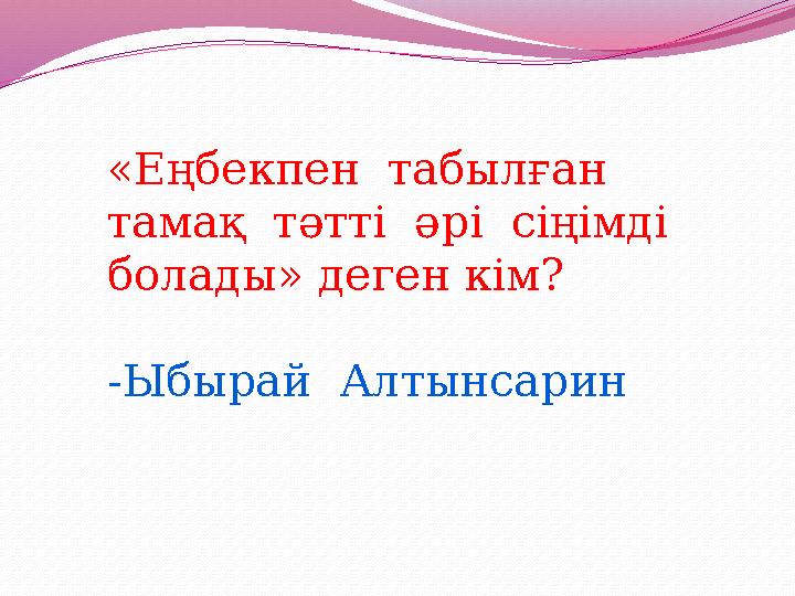 «Еңбекпен табылған тамақ тәтті әрі сіңімді болады» деген кім? -Ыбырай Алтынсарин