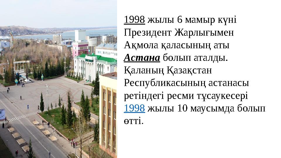 1998 жылы 6 мамыр күні Президент Жарлығымен Ақмола қаласының аты Астана болып аталды. Қаланың Қазақстан Республикасының аст