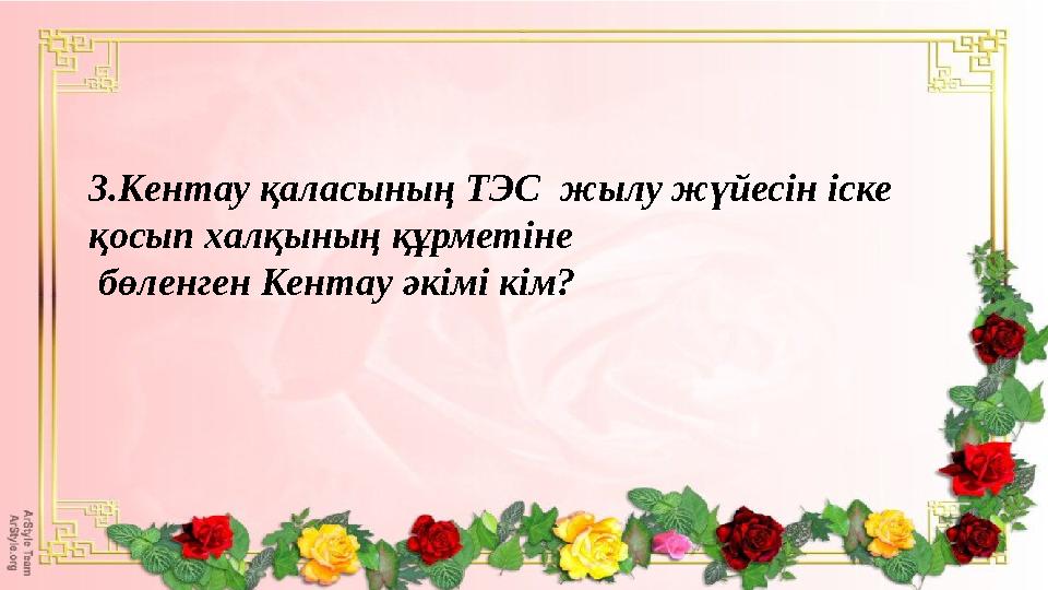 3.Кентау қаласының ТЭС жылу жүйесін іске қосып халқының құрметіне бөленген Кентау әкімі кім?