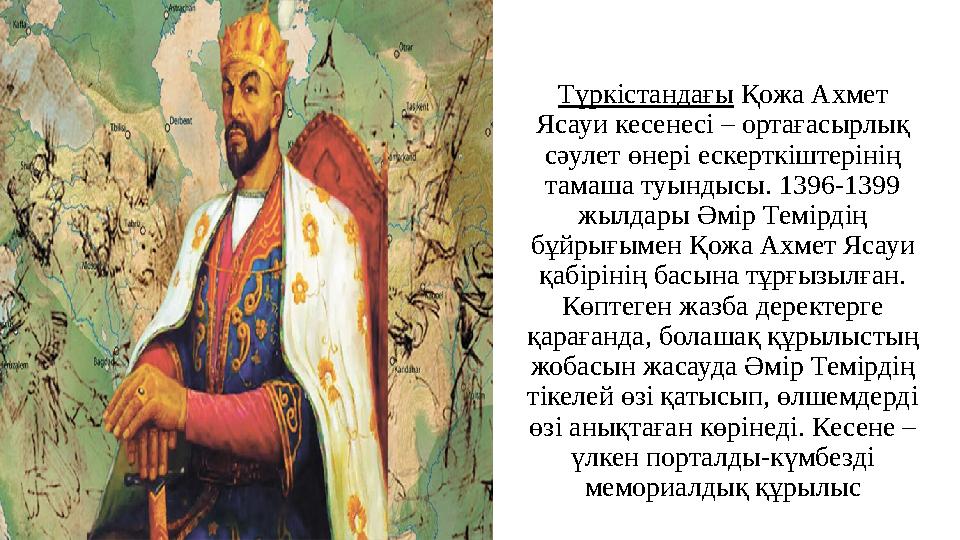 Түркістандағы Қожа Ахмет Ясауи кесенесі – ортағасырлық сәулет өнері ескерткіштерінің тамаша туындысы. 1396-1399 жылдары Әмір