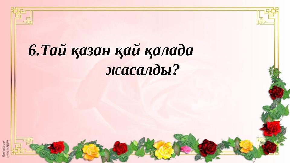 6.Тай қазан қай қалада жасалды?