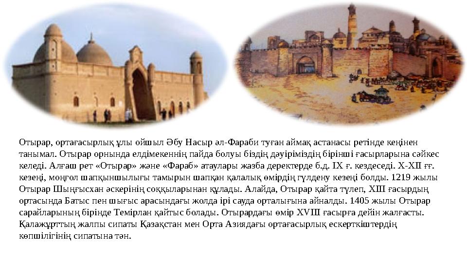Отырар, ортағасырлық ұлы ойшыл Әбу Насыр әл-Фараби туған аймақ астанасы ретінде кеңінен танымал. Отырар орнында елдімекеннің па