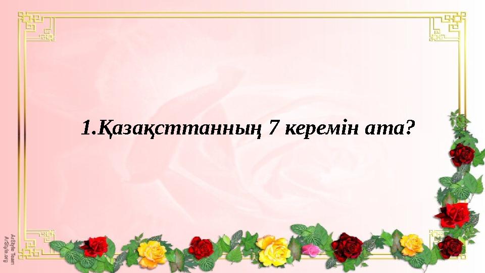 1.Қазақсттанның 7 керемін ата?