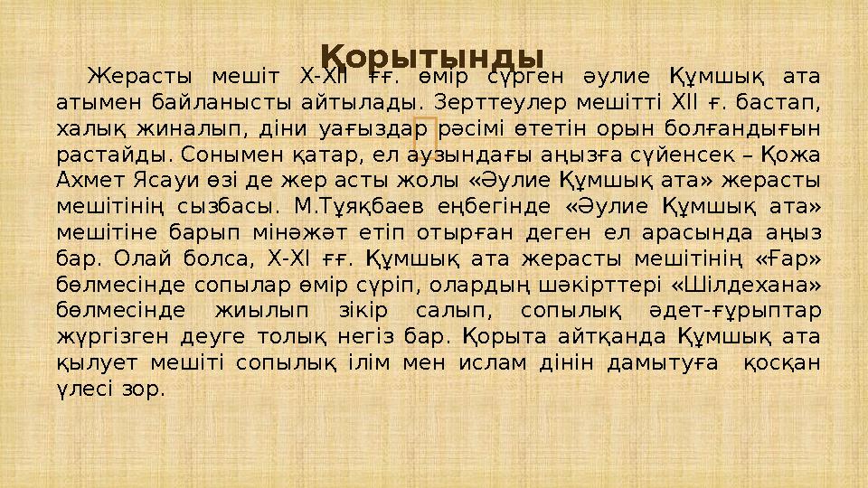  Қорытынды Жерасты мешіт Х-ХІІ ғғ. өмір сүрген әулие Құмшық ата атымен байланысты айтылады. Зерттеулер мешітті ХІІ ғ. бастап,