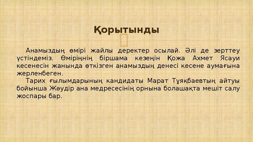  Қорытынды Анамыздың өмірі жайлы деректер осылай. Әлі де зерттеу үстіндеміз. Өміріңнің біршама кезеңін Қожа Ахмет Ясауи кесен