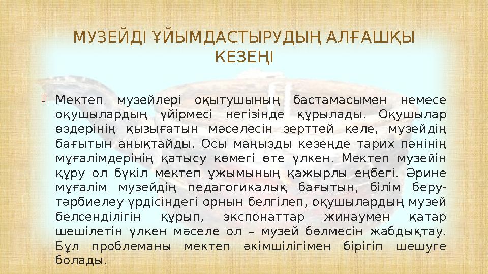  Мектеп музейлері оқытушының бастамасымен немесе оқушылардың үйірмесі негізінде құрылады. Оқушылар өздерінің қызығатын мәсел