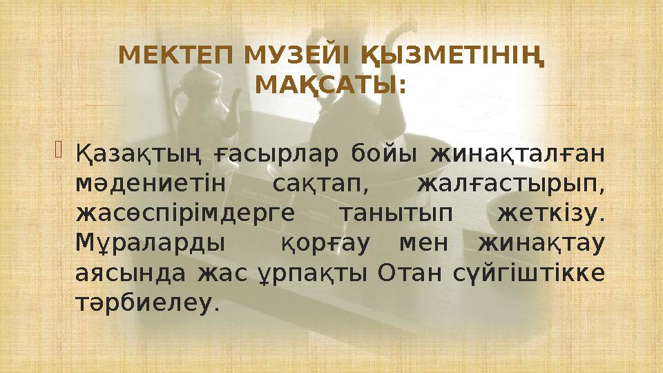  Қазақтың ғасырлар бойы жинақталған мәдениетін сақтап, жалғастырып, жасөспірімдерге танытып жеткізу. Мұраларды қорғау мен ж