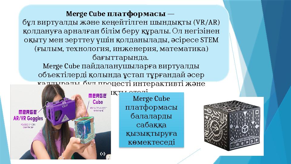 Merge Cube платформасы — ( бұлвиртуалдыжәнекеңейтілгеншындықты VR/AR) . қолдануғаарналғанбілімберуқұрал