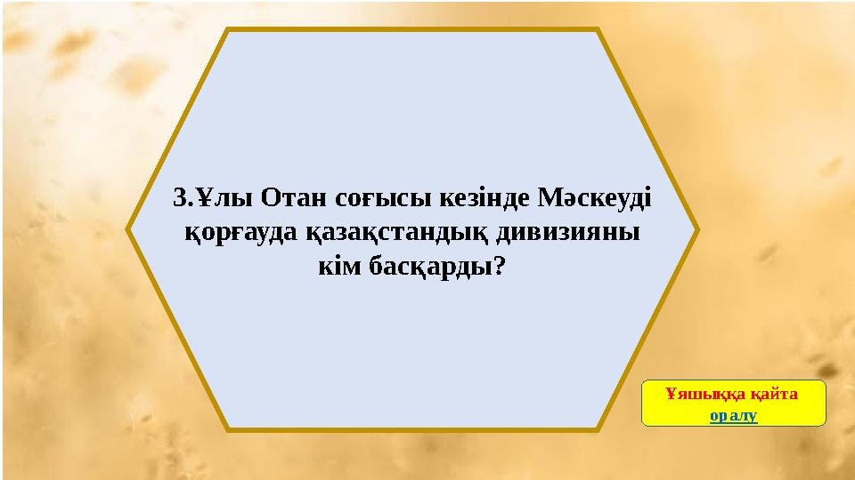 3.Ұлы Отан соғысы кезінде Мәскеуді қорғауда қазақстандық дивизияны кім басқарды? Ұяшыққа қайта оралу