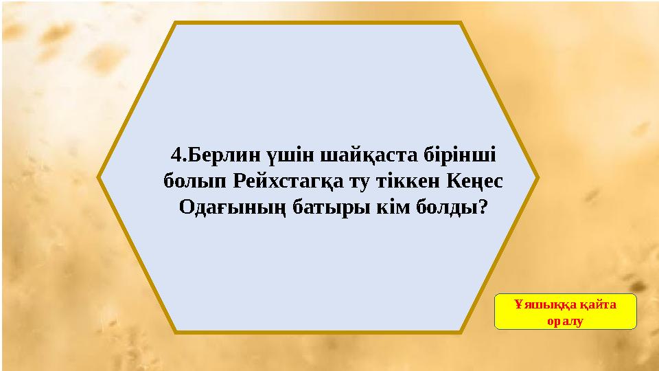 4.Берлин үшін шайқаста бірінші болып Рейхстагқа ту тіккен Кеңес Одағының батыры кім болды? Ұяшыққа қайта оралу