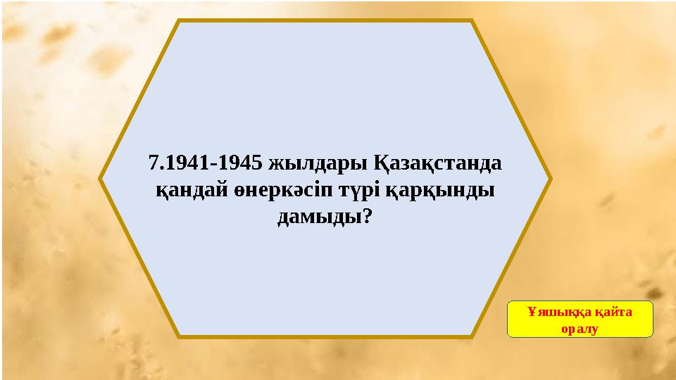 7.1941-1945 жылдары Қазақстанда қандай өнеркәсіп түрі қарқынды дамыды? Ұяшыққа қайта оралу
