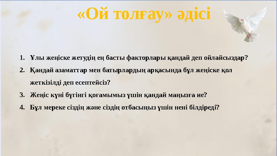 «Ой толғау» әдісі 1.Ұлы жеңіске жетудің ең басты факторлары қандай деп ойлайсыздар? 2.Қандай азаматтар мен батырлардың арқас