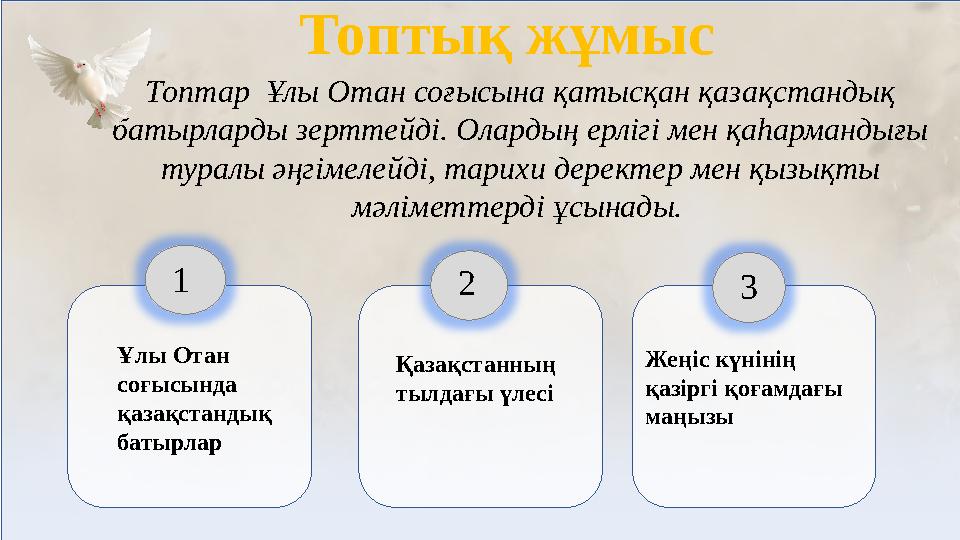 Ұлы Отан соғысында қазақстандық батырлар Қазақстанның тылдағы үлесі Жеңіс күнінің қазіргі қоғамдағы маңызы 1 2 3 Топт
