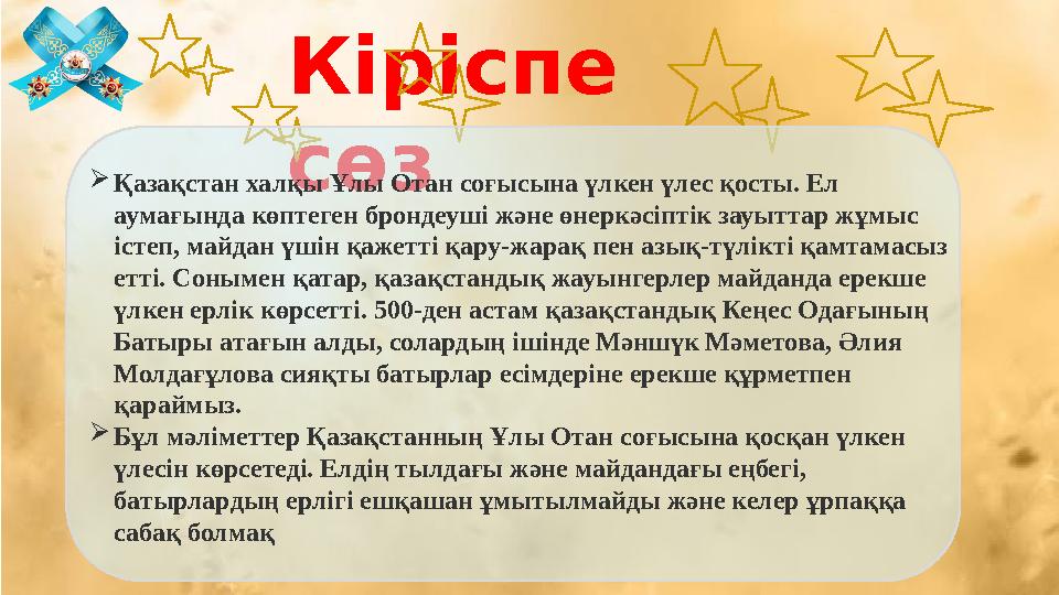 Кіріспе сөз Қазақстан халқы Ұлы Отан соғысына үлкен үлес қосты. Ел аумағында көптеген брондеуші және өнеркәсіптік зауыттар ж