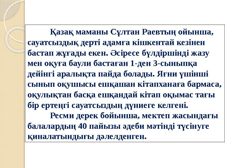 Қазақ маманы Сұлтан Раевтың ойынша, сауатсыздық дерті адамға кішкентай кезінен бастап жұғады екен. Әсіресе бүлдіршінді ж Қазақ маманы Сұлтан Раевтың ойынша, сауатсыздық дерті адамға кішкентай кезінен бастап жұғады екен. Әсіресе бүлдіршінді ж