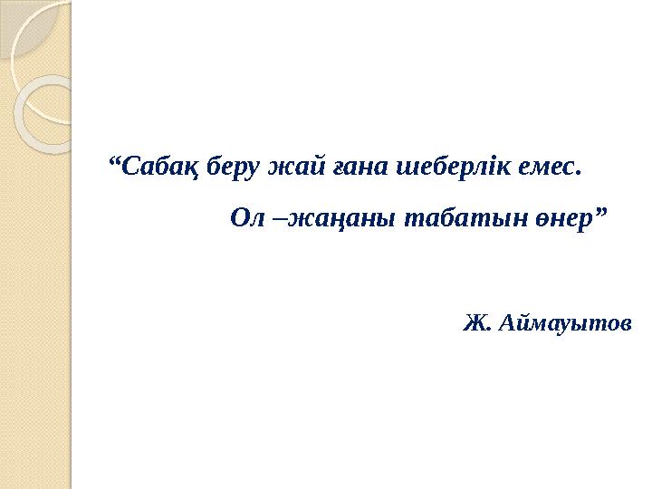 “Сабақ беру жай ғана шеберлік емес. Ол –жаңаны табатын өнер” “Сабақ беру жай ғана шеберлік емес. Ол –жаңаны табатын өнер”