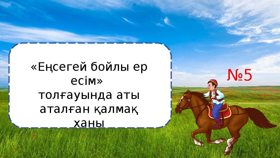 №5 «Еңсегей бойлы ер есім» толғауында аты аталған қалмақ ханы