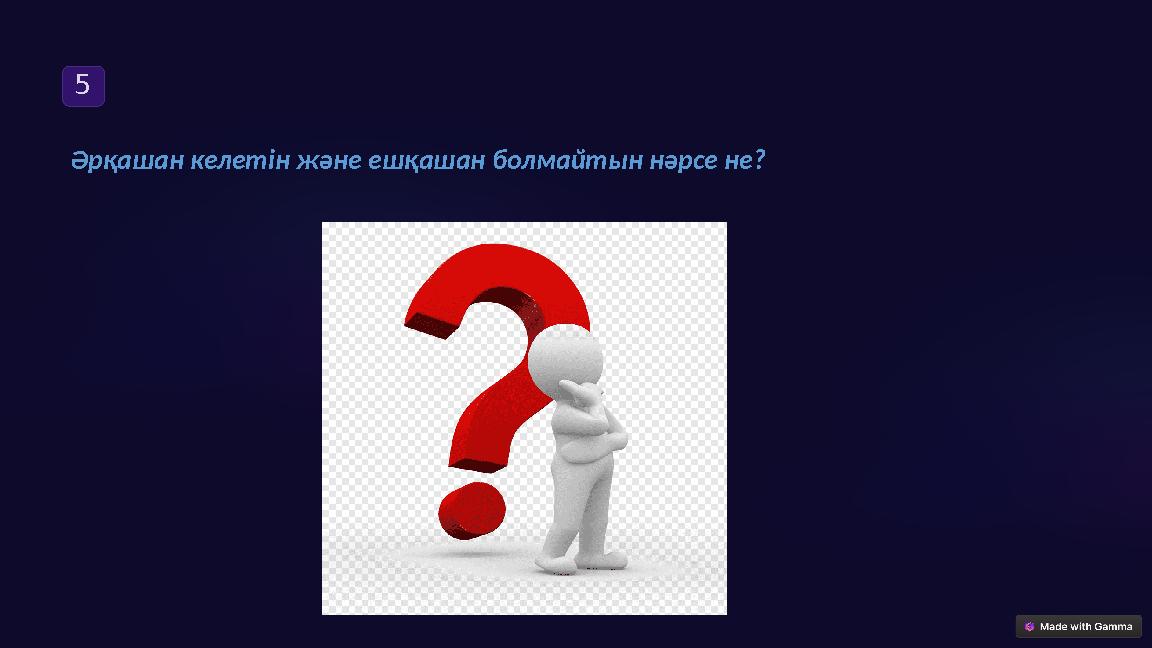 5 Әрқашан келетін және ешқашан болмайтын нәрсе не?