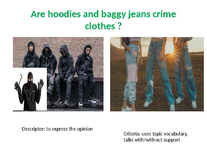 Are hoodies and baggy jeans crime clothes ? Criteria: uses topic vocabulary, talks with/without support Descriptor: to express