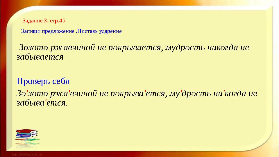 Задание 3. стр.45 Запиши предложение .Поставь ударение Золото ржавчиной не покрывается, мудрость никогда не забывается Провер