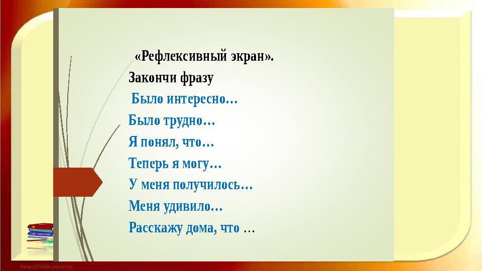 «Рефлексивный экран». Закончи фразу Было интересно… Было трудно… Я понял, что… Теперь я могу… У меня получилось