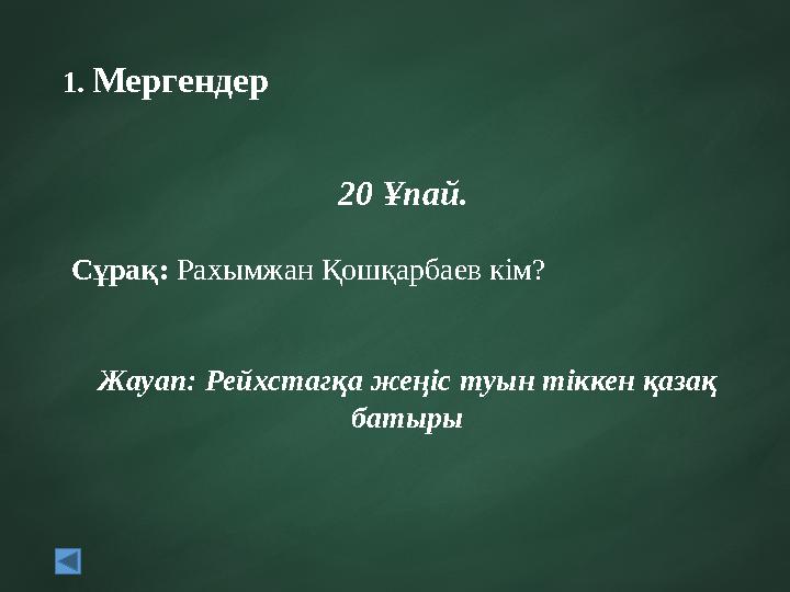 1. Мергендер 20 Ұпай. Сұрақ: Рахымжан Қошқарбаев кім? Жауап: Рейхстагқа жеңіс туын тіккен қазақ батыры