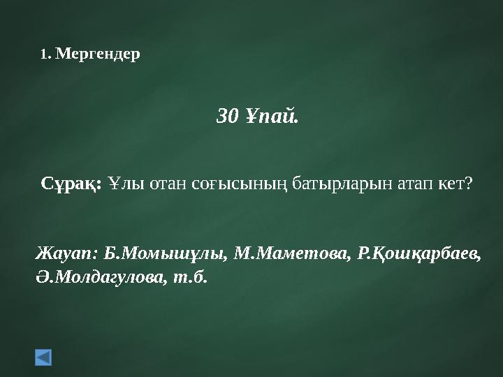1. Мергендер 30 Ұпай. Сұрақ: Ұлы отан соғысының батырларын атап кет? Жауап: Б.Момышұлы, М.Маметова, Р.Қошқарбаев, Ә.Молдагу