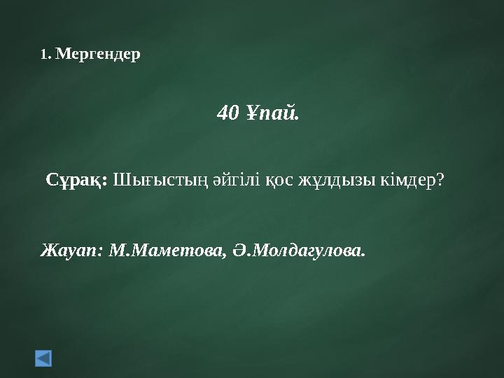 1. Мергендер 40 Ұпай. Сұрақ: Шығыстың әйгілі қос жұлдызы кімдер? Жауап: М.Маметова, Ә.Молдагулова.