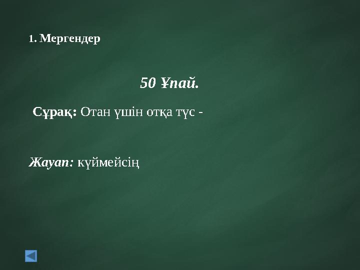 1. Мергендер 50 Ұпай. Сұрақ: Отан үшін отқа түс - Жауап: күймейсің