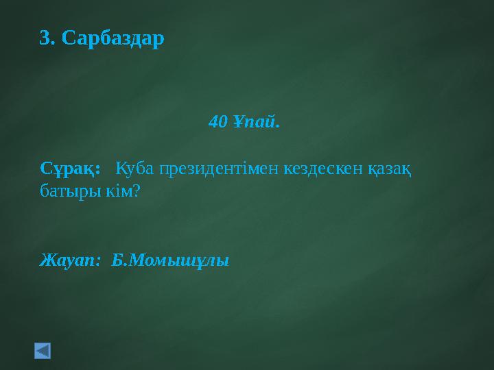 3. Сарбаздар 40 Ұпай. Сұрақ: Куба президентімен кездескен қазақ батыры кім? Жауап: Б.Момышұлы