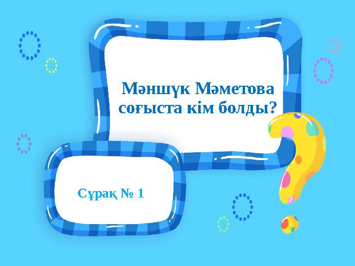 Сұрақ № 1 Мәншүк Мәметова соғыста кім болды?