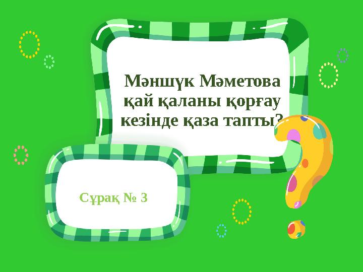 Сұрақ № 3 Мәншүк Мәметова қай қаланы қорғау кезінде қаза тапты?