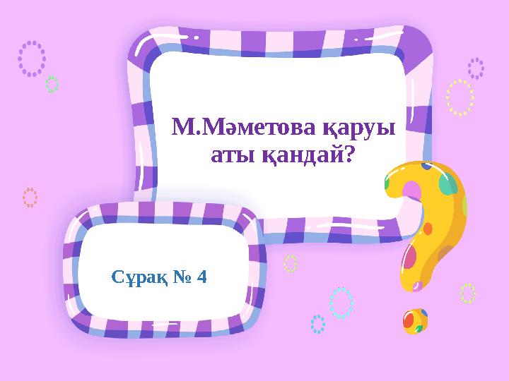 Сұрақ № 4 М.Мәметова қаруы аты қандай?