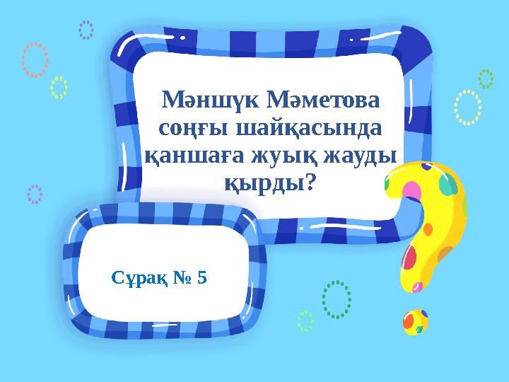 Сұрақ № 5 Мәншүк Мәметова соңғы шайқасында қаншаға жуық жауды қырды?