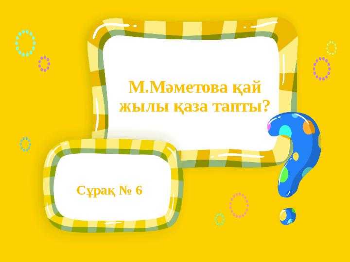 Сұрақ № 6 М.Мәметова қай жылы қаза тапты?