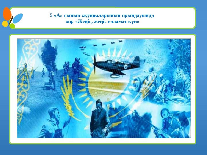 5 «А» сынып оқушыларының орындауында хор «Жеңіс, жеңіс ғаламат күн»